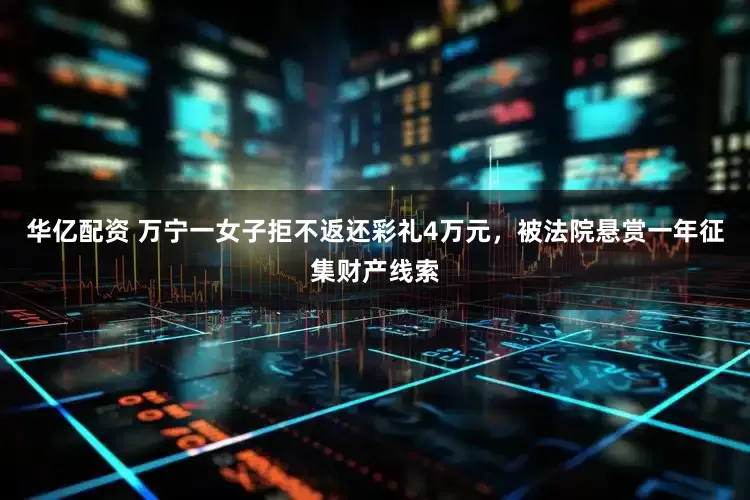 华亿配资 万宁一女子拒不返还彩礼4万元，被法院悬赏一年征集财产线索