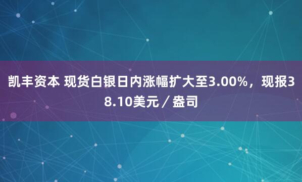 凯丰资本 现货白银日内涨幅扩大至3.00%，现报38.10美元／盎司