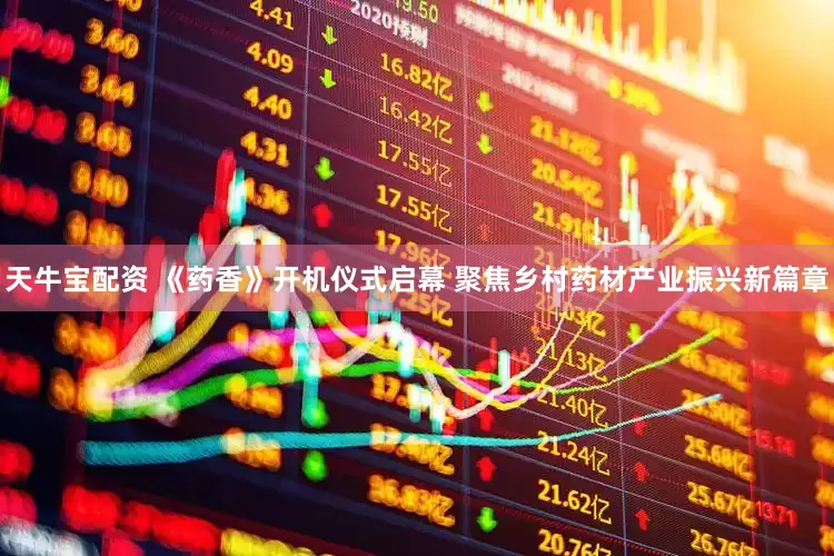 天牛宝配资 《药香》开机仪式启幕 聚焦乡村药材产业振兴新篇章