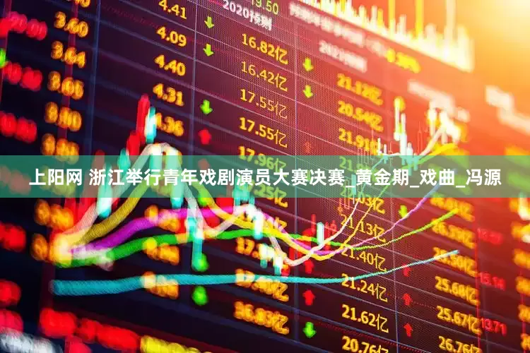 上阳网 浙江举行青年戏剧演员大赛决赛_黄金期_戏曲_冯源