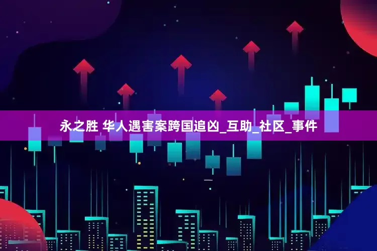 永之胜 华人遇害案跨国追凶_互助_社区_事件