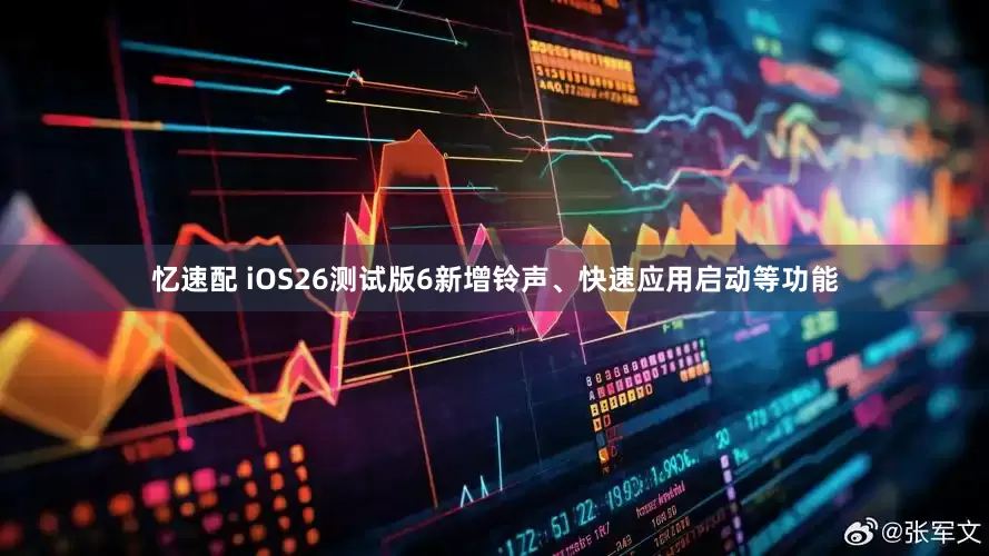 忆速配 iOS26测试版6新增铃声、快速应用启动等功能