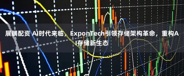 展鵬配资 AI时代来临，ExponTech引领存储架构革命，重构AI存储新生态