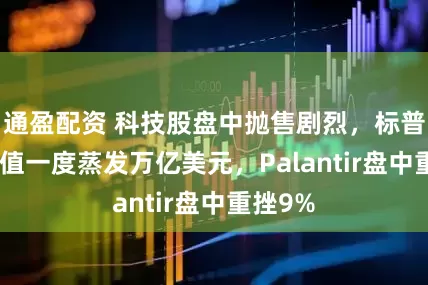 通盈配资 科技股盘中抛售剧烈，标普500市值一度蒸发万亿美元，Palantir盘中重挫9%