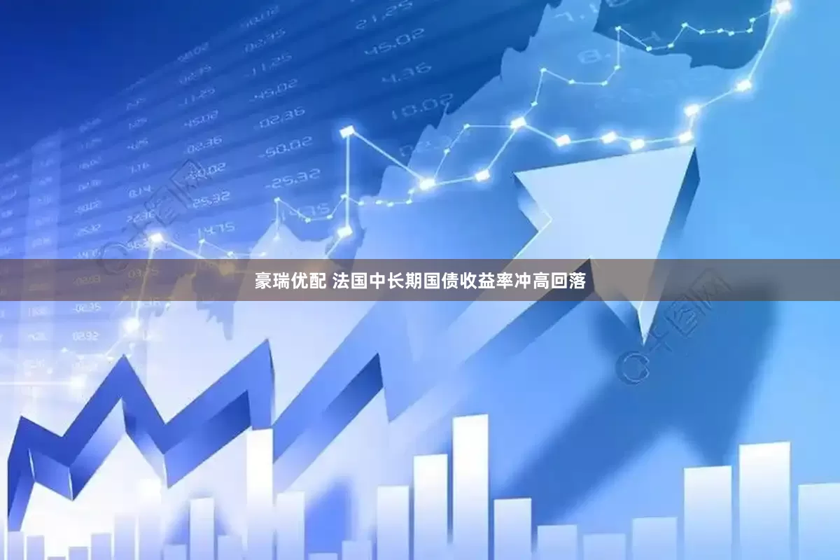 豪瑞优配 法国中长期国债收益率冲高回落
