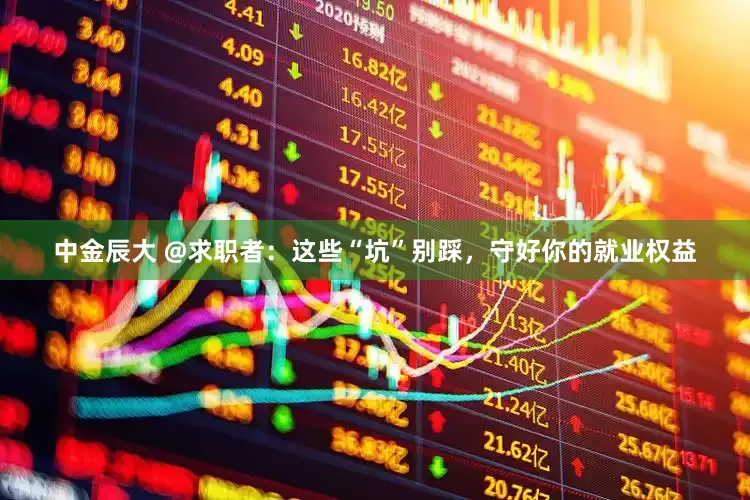 中金辰大 @求职者：这些“坑”别踩，守好你的就业权益
