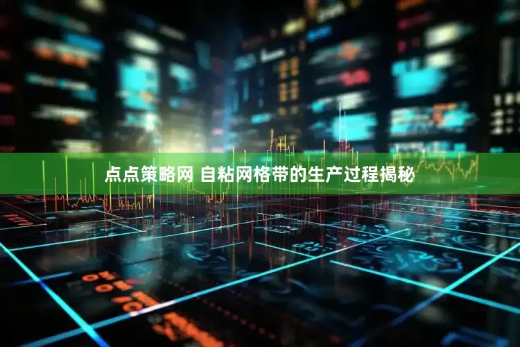 点点策略网 自粘网格带的生产过程揭秘
