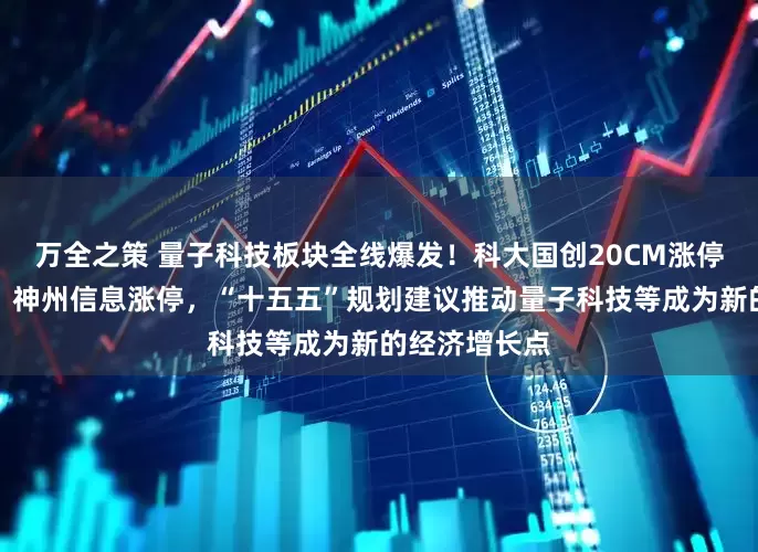 万全之策 量子科技板块全线爆发!科大国创20CM涨停,格尔软件、神州信息涨停,“十五五”规划建议推动量子科技等成为新的经济增长点