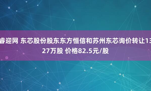 睿迎网 东芯股份股东东方恒信和苏州东芯询价转让1327万股 价格82.5元/股