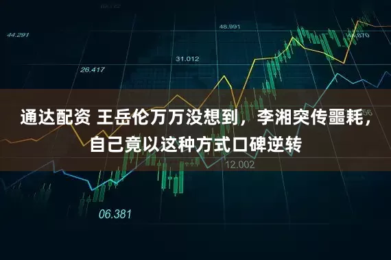 通达配资 王岳伦万万没想到，李湘突传噩耗，自己竟以这种方式口碑逆转