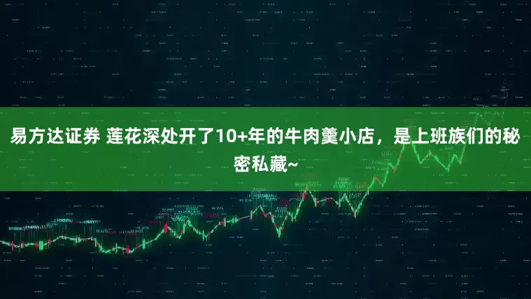 易方达证券 莲花深处开了10+年的牛肉羹小店，是上班族们的秘密私藏~